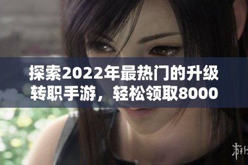 探索2022年最热门的升级转职手游，轻松领取8000钻石秘籍！