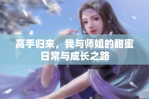 高手归来，我与师姐的甜蜜日常与成长之路