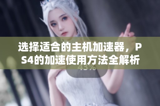 选择适合的主机加速器，PS4的加速使用方法全解析