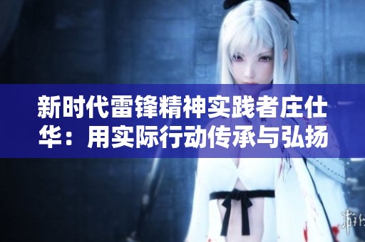 新时代雷锋精神实践者庄仕华：用实际行动传承与弘扬雷锋精神