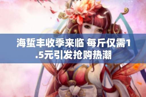 海蜇丰收季来临 每斤仅需1.5元引发抢购热潮