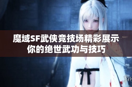 魔域SF武侠竞技场精彩展示你的绝世武功与技巧