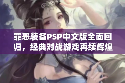 罪恶装备PSP中文版全面回归，经典对战游戏再续辉煌之路