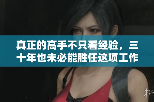 真正的高手不只看经验，三十年也未必能胜任这项工作