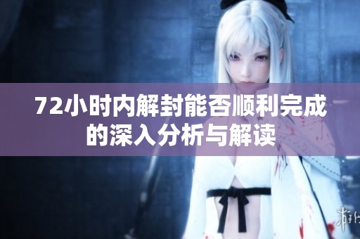 72小时内解封能否顺利完成的深入分析与解读