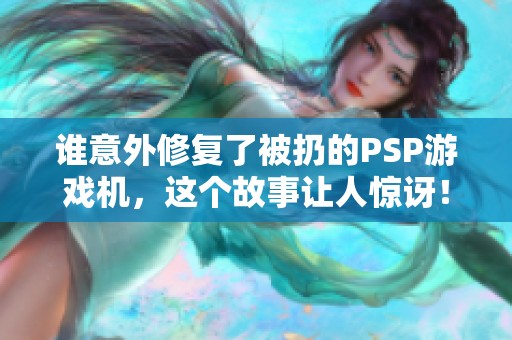 谁意外修复了被扔的PSP游戏机，这个故事让人惊讶！