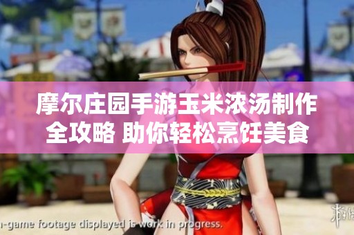 摩尔庄园手游玉米浓汤制作全攻略 助你轻松烹饪美食