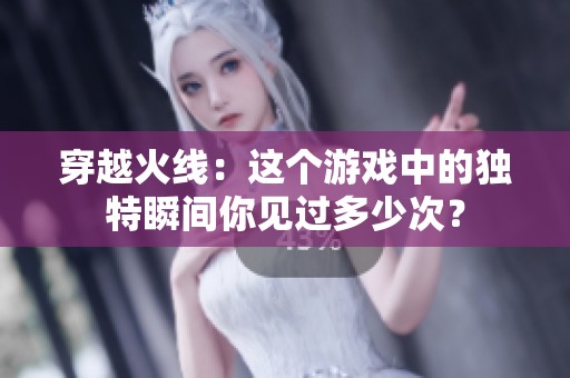 穿越火线：这个游戏中的独特瞬间你见过多少次？
