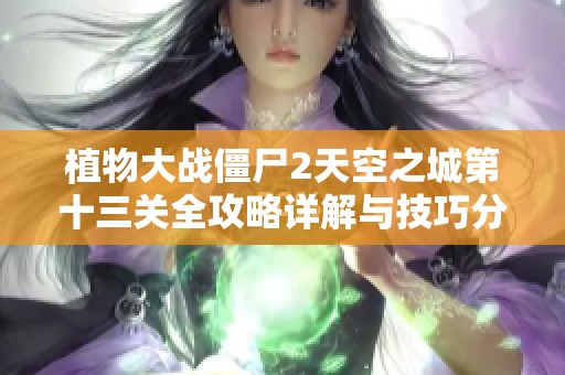 植物大战僵尸2天空之城第十三关全攻略详解与技巧分享