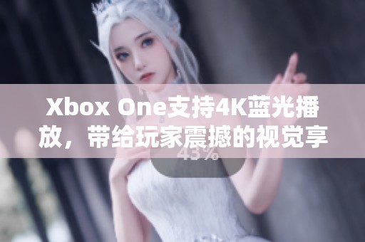 Xbox One支持4K蓝光播放，带给玩家震撼的视觉享受！
