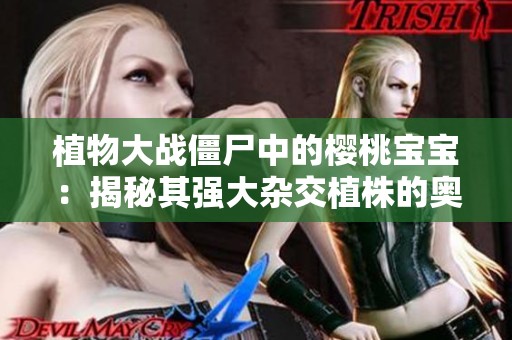 植物大战僵尸中的樱桃宝宝：揭秘其强大杂交植株的奥秘与性能