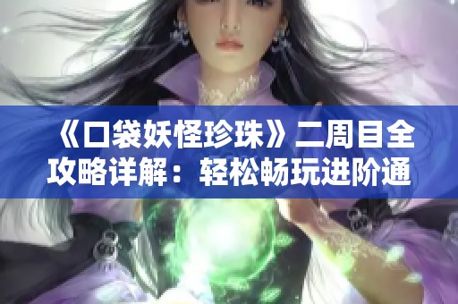 《口袋妖怪珍珠》二周目全攻略详解：轻松畅玩进阶通关秘籍分享