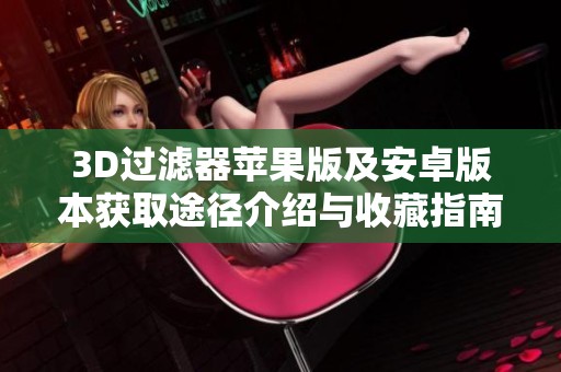 3D过滤器苹果版及安卓版本获取途径介绍与收藏指南