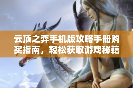 云顶之弈手机版攻略手册购买指南，轻松获取游戏秘籍