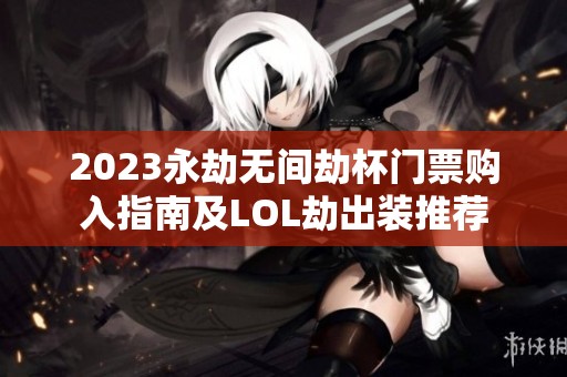 2023永劫无间劫杯门票购入指南及LOL劫出装推荐