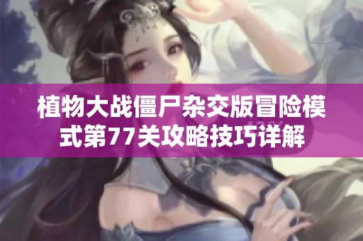 植物大战僵尸杂交版冒险模式第77关攻略技巧详解