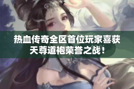 热血传奇全区首位玩家喜获天尊道袍荣誉之战！