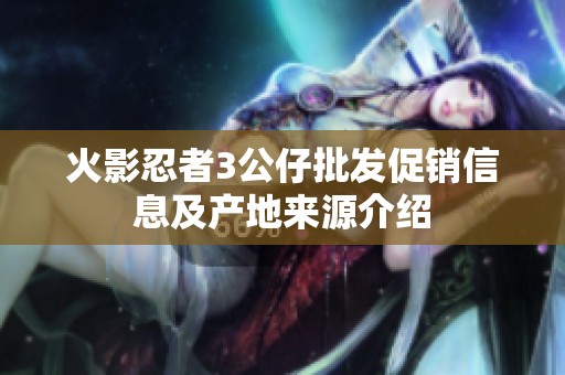 火影忍者3公仔批发促销信息及产地来源介绍