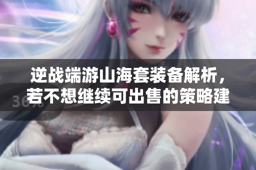逆战端游山海套装备解析，若不想继续可出售的策略建议