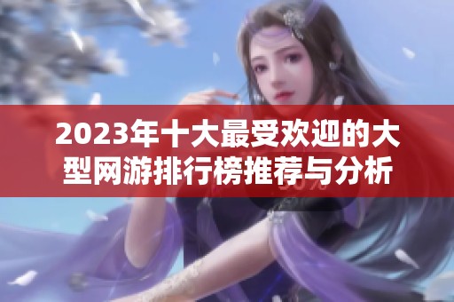 2023年十大最受欢迎的大型网游排行榜推荐与分析