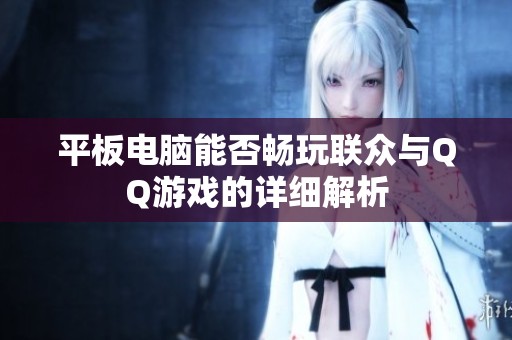 平板电脑能否畅玩联众与QQ游戏的详细解析