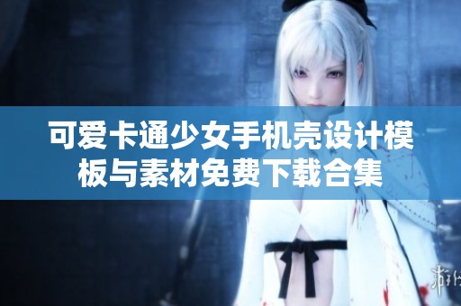 可爱卡通少女手机壳设计模板与素材免费下载合集