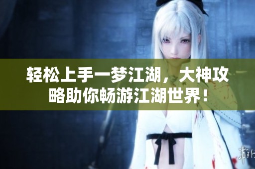 轻松上手一梦江湖，大神攻略助你畅游江湖世界！