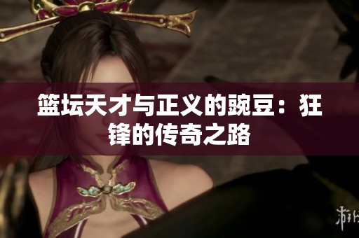 篮坛天才与正义的豌豆：狂锋的传奇之路