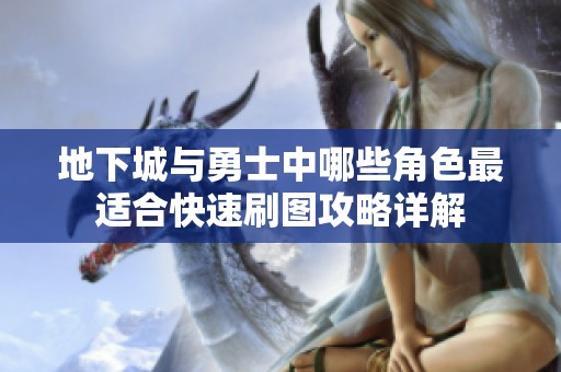地下城与勇士中哪些角色最适合快速刷图攻略详解