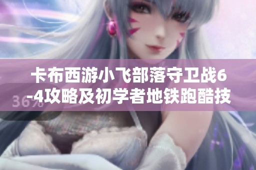 卡布西游小飞部落守卫战6-4攻略及初学者地铁跑酷技巧分享