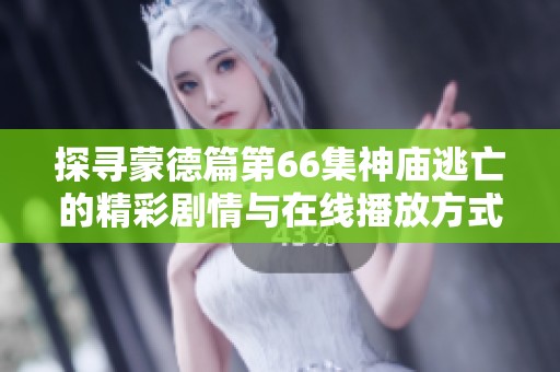 探寻蒙德篇第66集神庙逃亡的精彩剧情与在线播放方式