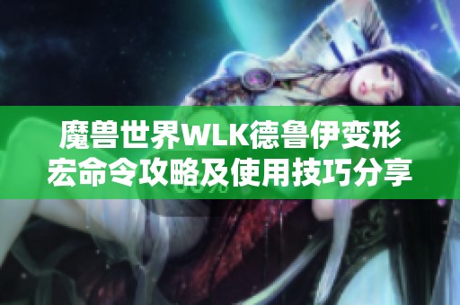 魔兽世界WLK德鲁伊变形宏命令攻略及使用技巧分享