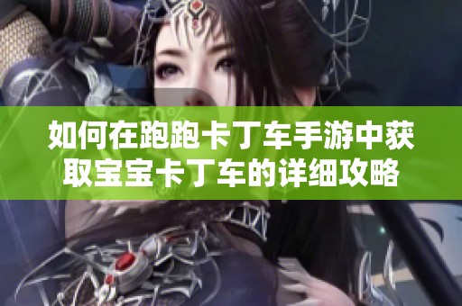 如何在跑跑卡丁车手游中获取宝宝卡丁车的详细攻略