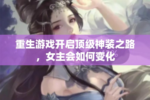 重生游戏开启顶级神装之路，女主会如何变化