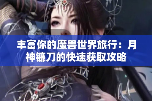 丰富你的魔兽世界旅行：月神镰刀的快速获取攻略