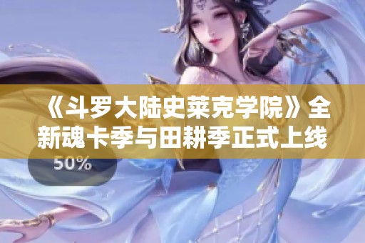 《斗罗大陆史莱克学院》全新魂卡季与田耕季正式上线，精彩不断！
