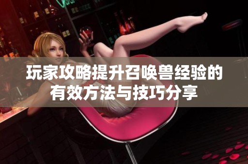 玩家攻略提升召唤兽经验的有效方法与技巧分享