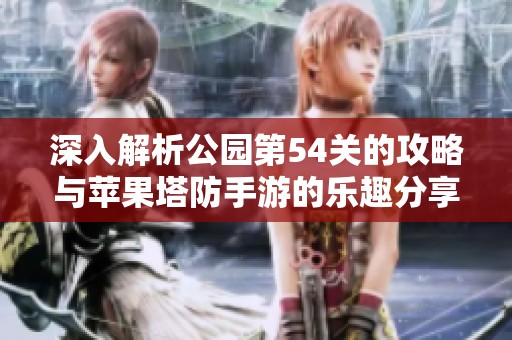 深入解析公园第54关的攻略与苹果塔防手游的乐趣分享