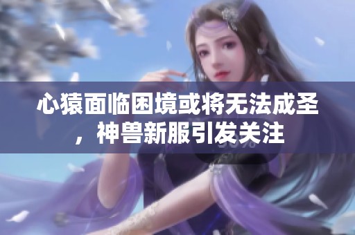 心猿面临困境或将无法成圣，神兽新服引发关注