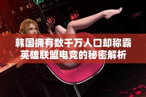 韩国拥有数千万人口却称霸英雄联盟电竞的秘密解析