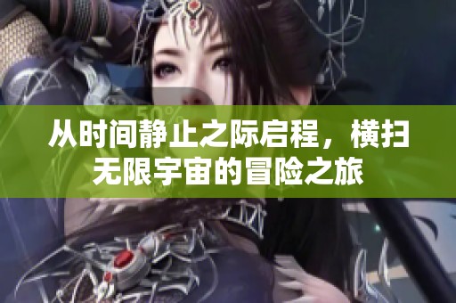 从时间静止之际启程，横扫无限宇宙的冒险之旅