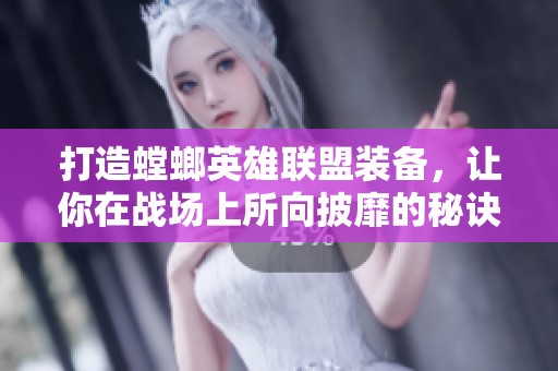 打造螳螂英雄联盟装备，让你在战场上所向披靡的秘诀分享