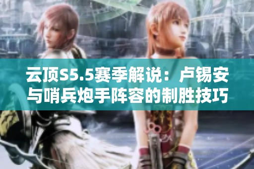 云顶S5.5赛季解说：卢锡安与哨兵炮手阵容的制胜技巧