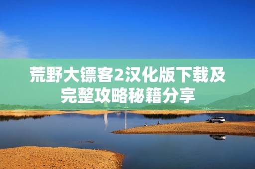 荒野大镖客2汉化版下载及完整攻略秘籍分享
