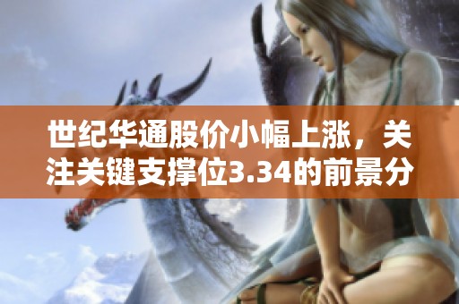 世纪华通股价小幅上涨，关注关键支撑位3.34的前景分析