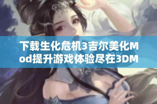 下载生化危机3吉尔美化Mod提升游戏体验尽在3DM Mod站