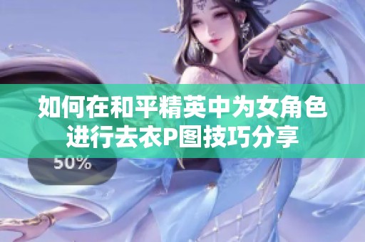 如何在和平精英中为女角色进行去衣P图技巧分享