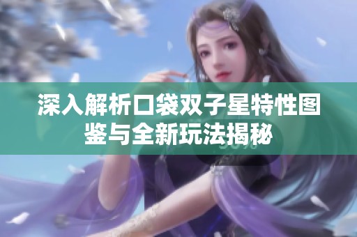 深入解析口袋双子星特性图鉴与全新玩法揭秘