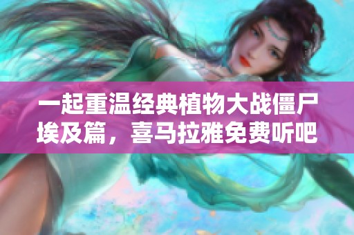 一起重温经典植物大战僵尸埃及篇，喜马拉雅免费听吧