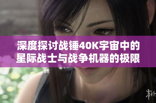 深度探讨战锤40K宇宙中的星际战士与战争机器的极限对决